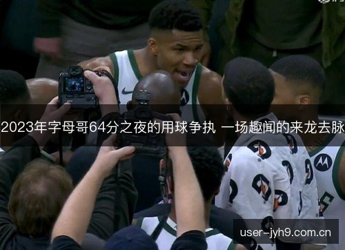 2023年字母哥64分之夜的用球争执 一场趣闻的来龙去脉 2023年字母哥64分之夜的用球争执 一场趣闻的来龙去脉